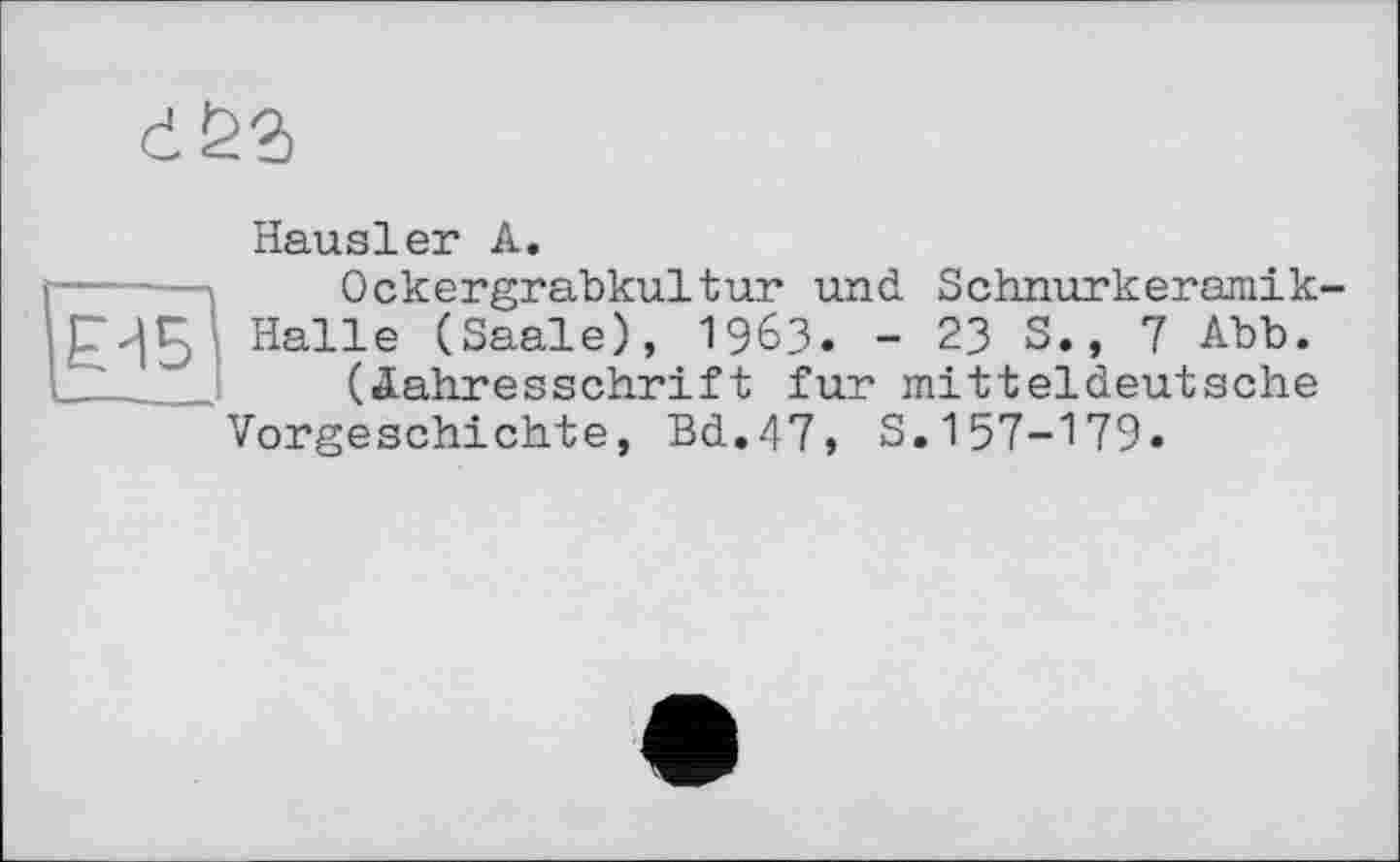 ﻿
Hausler A.
----1 Ockergrabkultur und. Schnurkeramik-
ЕИБ Halle (Saale), 1963. - 23 S., 7 Abb.
(Jahresschrift fur mitteldeutsche Vorgeschichte, Bd.47, S.157-179«